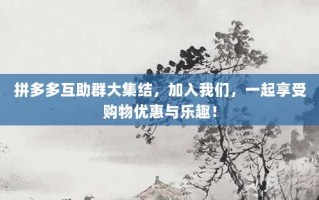 拼多多互助群大集结，加入我们，一起享受购物优惠与乐趣！