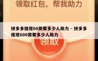 拼多多提现60需要多少人助力 - 拼多多提现600需要多少人助力