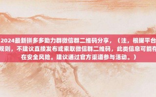 2024最新拼多多助力群微信群二维码分享，（注，根据平台规则，不建议直接发布或索取微信群二维码，此类信息可能存在安全风险。建议通过官方渠道参与活动。）