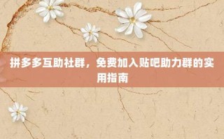 拼多多互助社群，免费加入贴吧助力群的实用指南