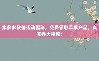 拼多多砍价活动揭秘，免费领取苹果产品，真实性大揭秘！