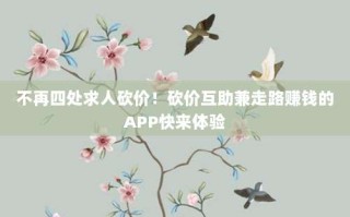 不再四处求人砍价！砍价互助兼走路赚钱的APP快来体验