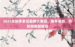 2021年拼多多互助群大集结，携手省钱，共创购物新体验