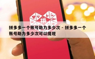 拼多多一个账号助力多少次 - 拼多多一个账号助力多少次可以提现