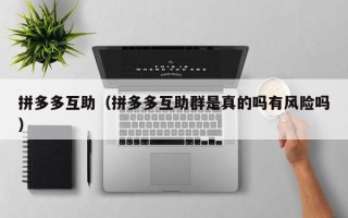 拼多多互助（拼多多互助群是真的吗有风险吗）