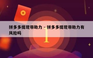 拼多多提现带助力 - 拼多多提现带助力有风险吗