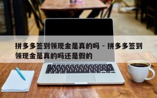 拼多多签到领现金是真的吗 - 拼多多签到领现金是真的吗还是假的