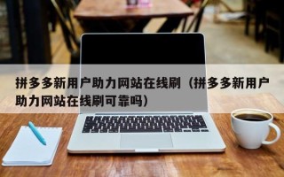拼多多新用户助力网站在线刷（拼多多新用户助力网站在线刷可靠吗）