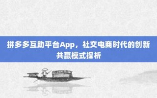 拼多多互助平台App，社交电商时代的创新共赢模式探析
