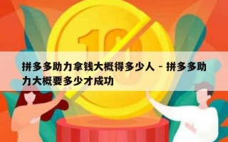 拼多多助力拿钱大概得多少人 - 拼多多助力大概要多少才成功