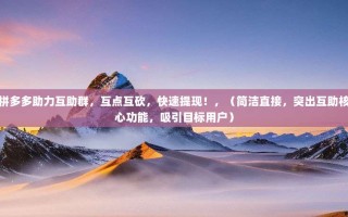 拼多多助力互助群，互点互砍，快速提现！，（简洁直接，突出互助核心功能，吸引目标用户）