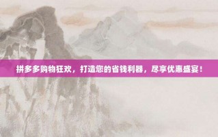 拼多多购物狂欢，打造您的省钱利器，尽享优惠盛宴！