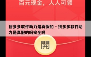 拼多多软件助力是真假的 - 拼多多软件助力是真假的吗安全吗