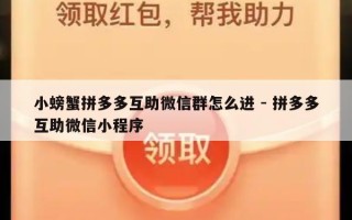 小螃蟹拼多多互助微信群怎么进 - 拼多多互助微信小程序
