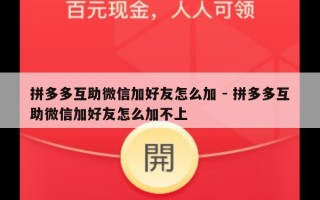 拼多多互助微信加好友怎么加 - 拼多多互助微信加好友怎么加不上