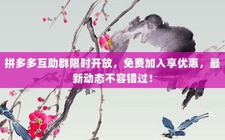 拼多多互助群限时开放，免费加入享优惠，最新动态不容错过！