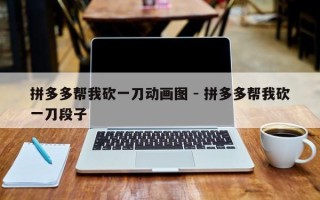 拼多多帮我砍一刀动画图 - 拼多多帮我砍一刀段子