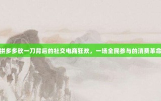 拼多多砍一刀背后的社交电商狂欢，一场全民参与的消费革命