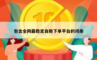 包含全网最稳定自助下单平台的词条