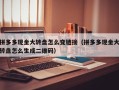 拼多多现金大转盘怎么变链接（拼多多现金大转盘怎么生成二维码）