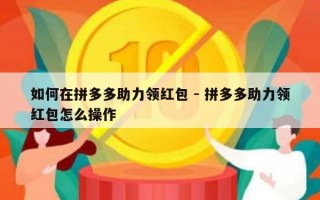 如何在拼多多助力领红包 - 拼多多助力领红包怎么操作