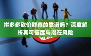 拼多多砍价群真的靠谱吗？深度解析其可信度与潜在风险