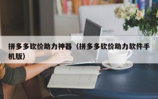 拼多多砍价助力神器（拼多多砍价助力软件手机版）