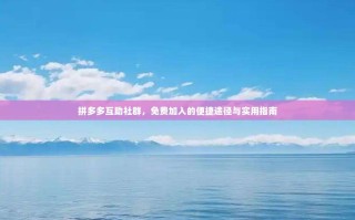 拼多多互助社群，免费加入的便捷途径与实用指南