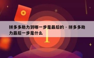 拼多多助力到哪一步是最后的 - 拼多多助力最后一步是什么