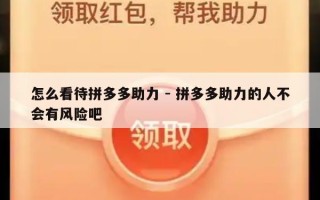 怎么看待拼多多助力 - 拼多多助力的人不会有风险吧