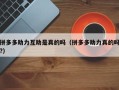 拼多多助力互助是真的吗（拼多多助力真的吗?）