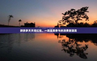 拼拼多天天领红包，一场全民参与的消费新潮流