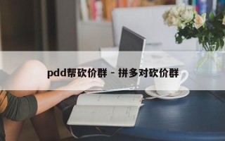 pdd帮砍价群 - 拼多对砍价群