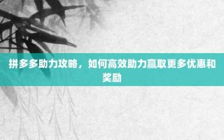 拼多多助力攻略，如何高效助力赢取更多优惠和奖励