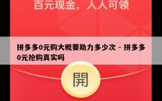 拼多多0元购大概要助力多少次 - 拼多多0元抢购真实吗