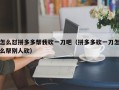 怎么怼拼多多帮我砍一刀吧（拼多多砍一刀怎么帮别人砍）