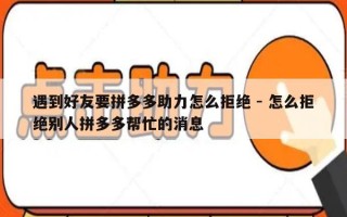 遇到好友要拼多多助力怎么拒绝 - 怎么拒绝别人拼多多帮忙的消息