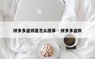 拼多多盗钱是怎么回事 - 拼多多盗款