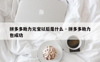 拼多多助力元宝以后是什么 - 拼多多助力包成功