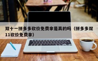 双十一拼多多砍价免费拿是真的吗（拼多多双11砍价免费拿）