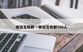 微信互助群 - 微信互助群500人