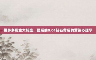 拼多多现金大转盘，最后的0.01钻石背后的营销心理学