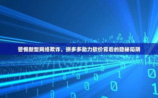 警惕新型网络欺诈，拼多多助力砍价背后的隐秘陷阱