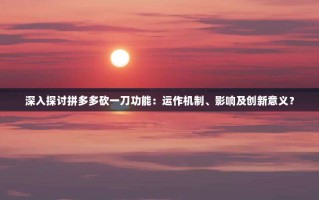 深入探讨拼多多砍一刀功能：运作机制、影响及创新意义？