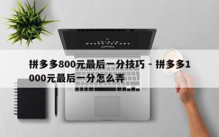 拼多多800元最后一分技巧 - 拼多多1000元最后一分怎么弄