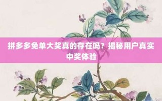 拼多多免单大奖真的存在吗？揭秘用户真实中奖体验