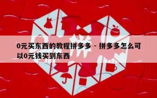 0元买东西的教程拼多多 - 拼多多怎么可以0元钱买到东西