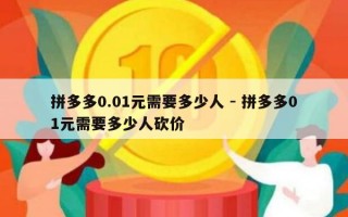 拼多多0.01元需要多少人 - 拼多多01元需要多少人砍价