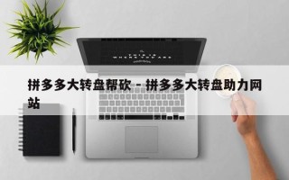拼多多大转盘帮砍 - 拼多多大转盘助力网站