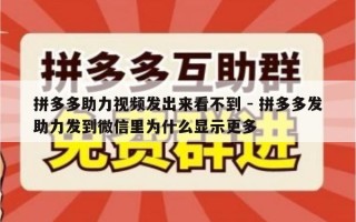 拼多多助力视频发出来看不到 - 拼多多发助力发到微信里为什么显示更多